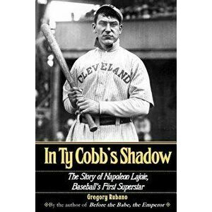 In Ty Cobb's Shadow: The Story of Napoleon Lajoie, Baseball's First Superstar, Paperback - Gregory Rubano imagine