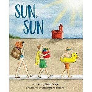 Sun, Sun: The Joy of a Summer Day at the Beach ... a Stunningly Illustrated, Fun and Delightful Rhyming Book for Kids 2-6 (Perfe, Paperback - Brad Gra imagine