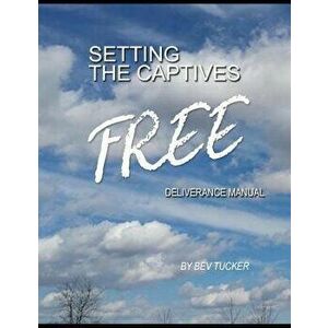 Setting the Captives Free: Deliverance Manual, Paperback - Bev Tucker imagine