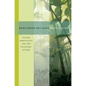 Dark Green Religion: Nature Spirituality and the Planetary Future, Paperback - Bron Taylor imagine