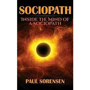 Sociopath: Inside the Mind of a Sociopath, Paperback - Paul Sorensen imagine