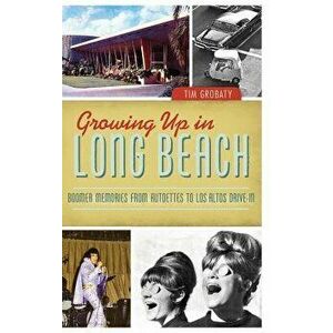 Growing Up in Long Beach: Boomer Memories from Autoettes to Los Altos Drive-In, Hardcover - Tim Grobaty imagine