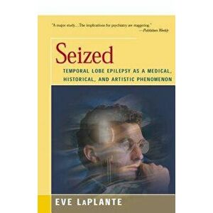 Seized: Temporal Lobe Epilepsy as a Medical, Historical, and Artistic Phenomenon, Paperback - Eve Laplante imagine