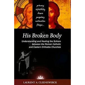 His Broken Body: Understanding and Healing the Schism Between the Roman Catholic: An Orthodox Perspective - Expanded Edition, Paperback - Laurent A. C imagine