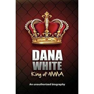 Dana White, King of Mma: Dana White an Unauthorized Biography, Paperback - June White imagine