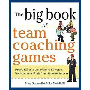The Big Book of Team Coaching Games: Quick, Effective Activities to Energize, Motivate, and Guide Your Team to Success, Paperback - Mary Scannell imagine