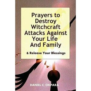 Prayers to Destroy Witchcraft Attacks Against Your Life & Family & Release Your Blessings, Paperback - Daniel C. Okpara imagine