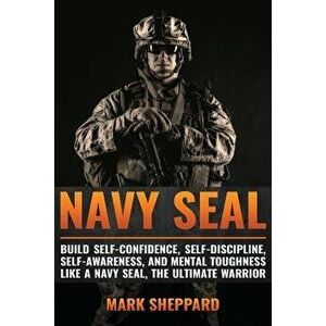 Navy Seal: Build Self-Confidence, Self -Discipline, Self-Awareness, and Mental Toughness Like a Navy Seal, the Ultimate Warrior, Paperback - Mark Shep imagine