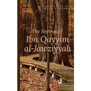 The Sayings of Ibn Qayyim Al-Jawziyyah, Paperback - Ikram Hawramani imagine