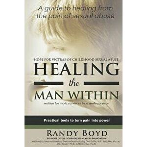 Healing the Man Within: Hope for Victims of Childhood Sexual Abuse, Paperback - Randy Boyd imagine