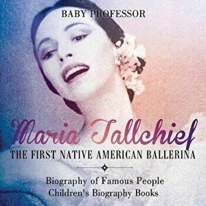 Maria Tallchief: The First Native American Ballerina - Biography of Famous People Children's Biography Books, Paperback - Baby Professor imagine