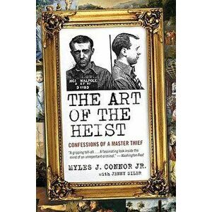 The Art of the Heist: Confessions of a Master Thief, Paperback - Myles J. Connor imagine
