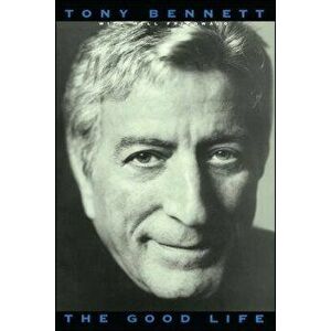 The Good Life: The Autobiography of Tony Bennett, Paperback - Tony Bennett imagine