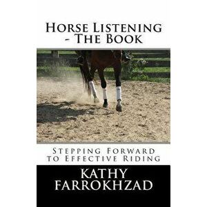 Horse Listening: The Book: Stepping Forward to Effective Riding, Paperback - Kathy Farrokhzad imagine