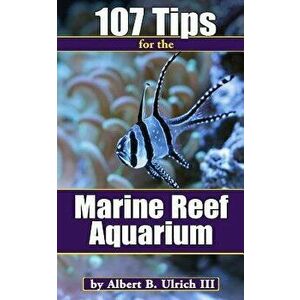 107 Tips for the Marine Reef Aquarium, Paperback - Albert B. Ulrich III imagine