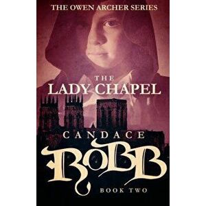 The Lady Chapel: The Owen Archer Series - Book Two, Paperback - Candace Robb imagine