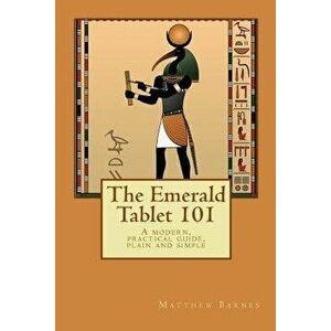The Emerald Tablet 101: A Modern, Practical Guide, Plain and Simple, Paperback - Matthew Barnes imagine
