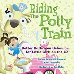 Riding the Potty Train: Better Bathroom Behaviors for Little Girls on the Go!, Paperback - Jeni Donatelli Ihm imagine