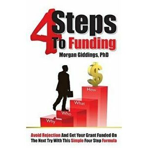 Four Steps to Funding: Avoid Rejection and Get Your Grant Funded on the Next Try with This Simple Four Step Formula, Paperback - Dr Morgan Giddings imagine
