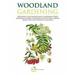 Woodland Gardening: Designing a Low-Maintenance, Sustainable Edible Woodland Garden, Paperback - Plants for a. Future imagine