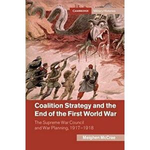 Coalition Strategy and the End of the First World War: The Supreme War Council and War Planning, 1917-1918, Hardcover - Meighen McCrae imagine