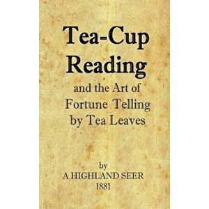 Tea-Cup Reading and the Art of Fortune Telling by Tea Leaves, Hardcover - A. Highland Seer imagine