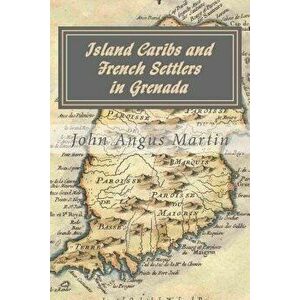 Island Caribs and French Settlers in Grenada: 1498 - 1763, Paperback - John Angus Martin imagine