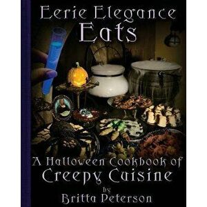Eerie Elegance Eats: A Halloween Cookbook of Creepy Cuisine, Paperback - Britta Peterson imagine