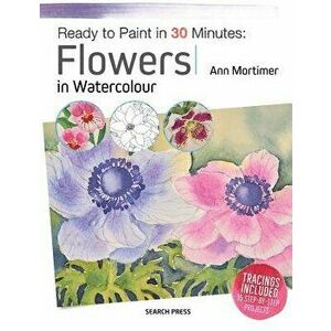 Ready to Paint in 30 Minutes: Flowers in Watercolour, Paperback - Ann Mortimer imagine