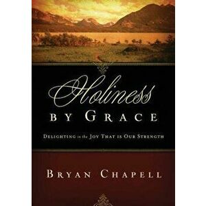 Holiness by Grace: Delighting in the Joy That Is Our Strength (Redesign), Paperback - Bryan Chapell imagine