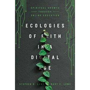 Ecologies of Faith in a Digital Age: Spiritual Growth Through Online Education, Paperback - Stephen D. Lowe imagine
