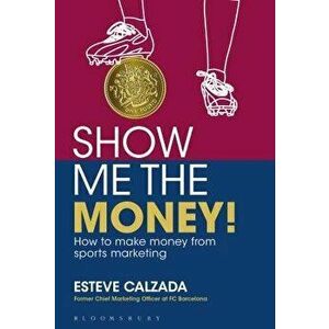 Show Me the Money!: How to Make Money Through Sports Marketing, Paperback - Esteve Calzada imagine