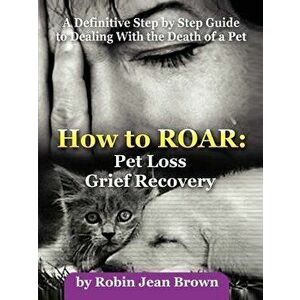 How to Roar: Pet Loss Grief Recovery, Paperback - Robin Jean Brown imagine