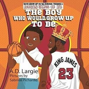 Lebron James #23: The Boy Who Would Grow Up to Be: NBA Basketball Player Children's Book, Paperback - Sabrina Pichardo imagine