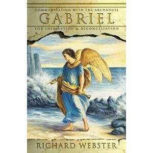 Gabriel: Communicating with the Archangel for Inspiration & Reconciliation, Paperback - Richard Webster imagine