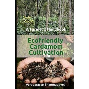 A Farmer's Handbook Ecofriendly Cardamom Cultivation, Paperback - Varadarasan Shanmugavel imagine