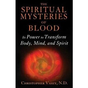 The Spiritual Mysteries of Blood: Its Power to Transform Body, Mind, and Spirit, Paperback - Christopher Vasey imagine