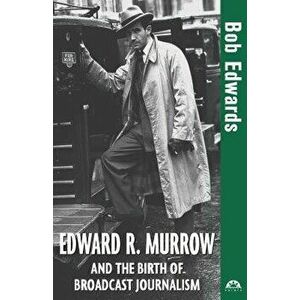 Edward R. Murrow and the Birth of Broadcast Journalism, Paperback - Bob Edwards imagine