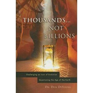 Thousands...Not Billions: Challenging an Icon of Evolution Questioning the Age of the Earth, Paperback - Donald B. DeYoung imagine