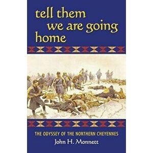 Tell Them We Are Going Home: The Odyssey of the Northern Cheyennes, Paperback - John H. Monnett imagine
