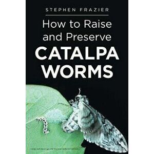 How to Raise and Preserve Catalpa Worms, Paperback - Stephen Frazier imagine