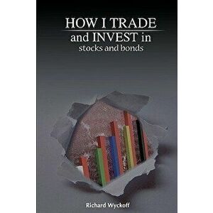 How I Trade and Invest in Stocks and Bonds, Paperback - Richard D. Wyckoff imagine