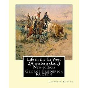 Life in the Far West, by George F. Ruxton (a Western Clasic) New Edition: George Frederick Ruxton, Paperback - George F. Ruxton imagine