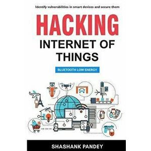 Hacking Internet of Things: Bluetooth Low Energy, Paperback - Shashank Pandey imagine