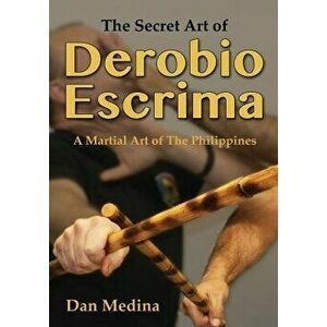 The Secret Art of Derobio Escrima: Martial Art of the Philippines, Paperback - Dan Medina imagine
