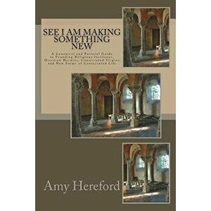 See I Am Making Something New: New Institutes, Diocesan Hermits and Consecrated Virgins and New Forms of Consecrated Life, Paperback - Amy Hereford Cs imagine