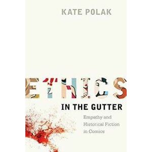 Ethics in the Gutter: Empathy and Historical Fiction in Comics, Paperback - Kate Polak imagine