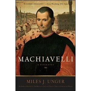 Machiavelli: A Biography, Paperback - Miles J. Unger imagine