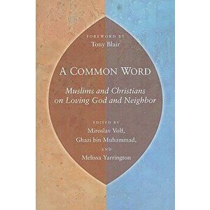 A Common Word: Muslims and Christians on Loving God and Neighbor, Paperback - Miroslav Volf imagine