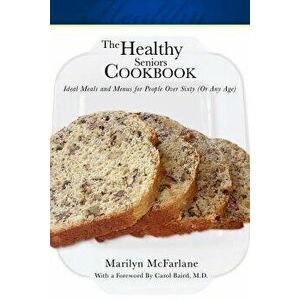 The Healthy Seniors Cookbook: Ideal Meals and Menus for People Over Sixty (or Any Age), Paperback - Marilyn McFarlane imagine